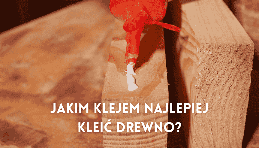 Jakim klejem najlepiej kleić drewno?
