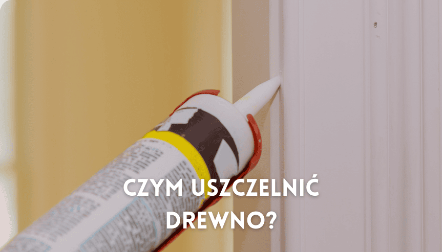 Czym uszczelnić drewno, żeby nie chłonęło wody? Podpowiadamy co wybrać - silikon, olej czy masa uszczelniająca do wypełniania szczelin w drewnianej powierzchni