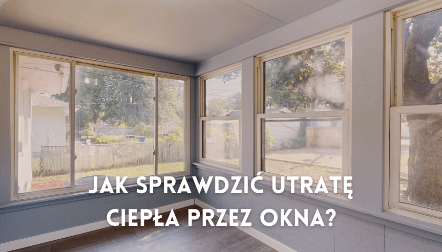 Jak sprawdzić utratę ciepła przez okna? Proste sposoby na wykrycie strat ciepła